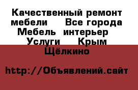 Качественный ремонт мебели.  - Все города Мебель, интерьер » Услуги   . Крым,Щёлкино